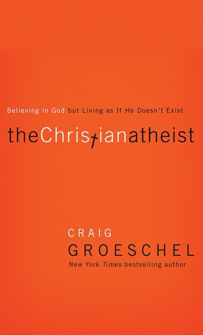 The Christian Atheist: Believing In God But Living As If He Doesn't Exist