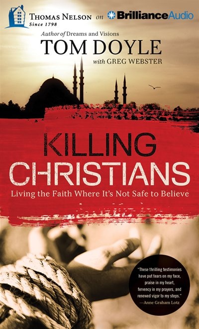Killing Christians: Living The Faith Where It's Not Safe To Believe