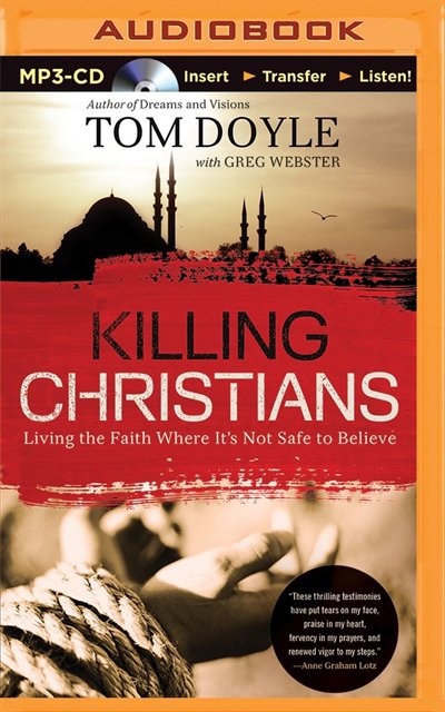 Killing Christians: Living The Faith Where It's Not Safe To Believe