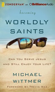 Becoming Worldly Saints: Can You Serve Jesus And Still Enjoy Your Life?