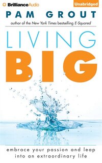 Living Big: Embrace Your Passion and Leap Into an Extraordinary Life