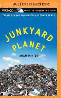 Junkyard Planet: Travels in the Billion-Dollar Trash Trade by Adam Minter