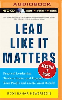Lead Like It Matters...because It Does: Practical Leadership Tools To Inspire And Engage Your People And Create Great Results