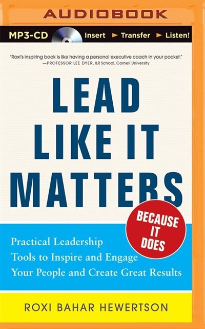 Lead Like It Matters...because It Does: Practical Leadership Tools To Inspire And Engage Your People And Create Great Results
