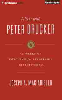 A Year With Peter Drucker: 52 Weeks Of Coaching For Leadership Effectiveness by Joseph A. Maciariello
