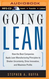 Going Lean: How The Best Companies Apply Lean Manufacturing Principles To Shatter Uncertainty, Drive Innovation
