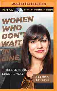 Women Who Don't Wait In Line: Break The Mold, Lead The Way by Reshma Saujani