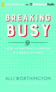 Breaking Busy: How To Find Peace And Purpose In A World Of Crazy