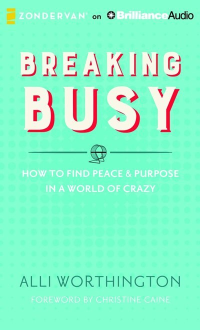 Breaking Busy: How To Find Peace And Purpose In A World Of Crazy