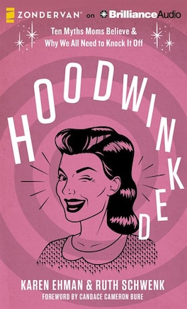 Hoodwinked: Ten Myths Moms Believe & Why We All Need To Knock It Off