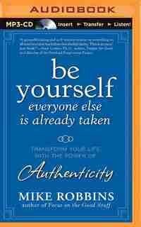 Be Yourself, Everyone Else Is Already Taken: Transform Your Life With The Power Of Authenticity by Mike Robbins