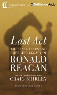 Last Act: The Final Years And Emerging Legacy Of Ronald Reagan