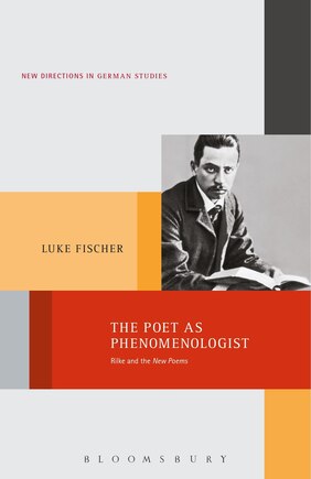 The Poet as Phenomenologist: Rilke and the New Poems