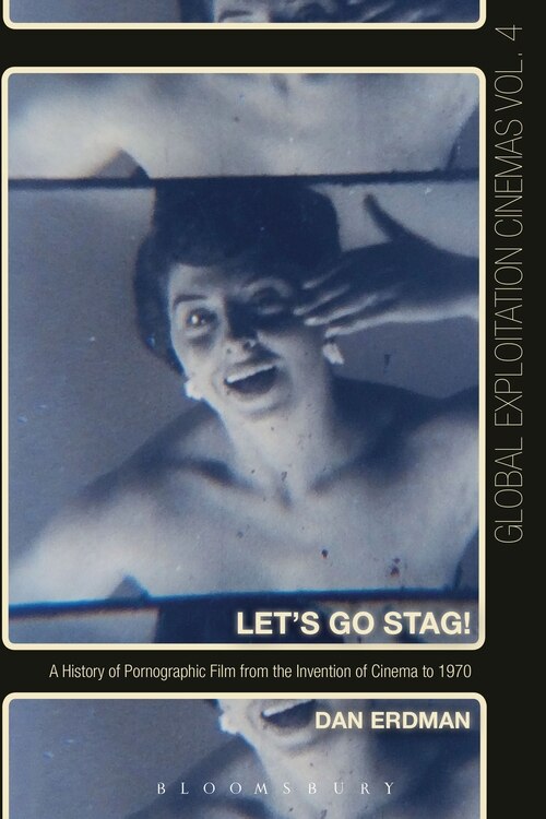 Let's Go Stag!: A History Of Pornographic Film From The Invention Of Cinema To 1970
