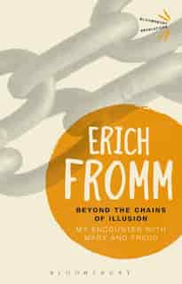 Beyond The Chains Of Illusion: My Encounter With Marx And Freud by Erich Fromm