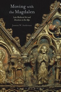 Moving With The Magdalen: Late Medieval Art And Devotion In The Alps