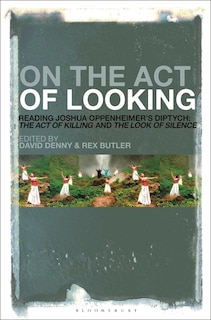 On The Act Of Looking: Reading Joshua Oppenheimer's Diptych: The Act Of Killing And The Look Of Silence