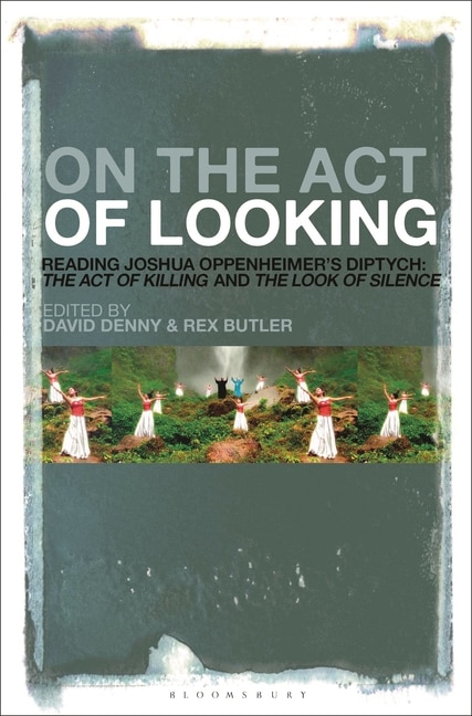 On The Act Of Looking: Reading Joshua Oppenheimer's Diptych: The Act Of Killing And The Look Of Silence