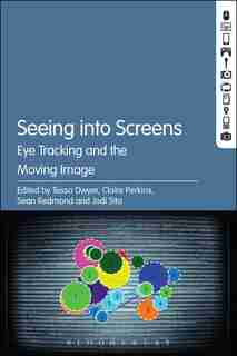 Seeing Into Screens: Eye Tracking And The Moving Image by Tessa Dwyer