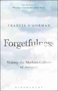 Forgetfulness: Making The Modern Culture Of Amnesia de Francis O'gorman