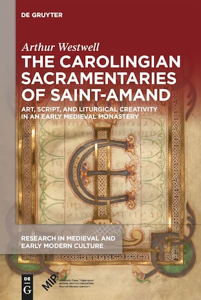 The Carolingian Sacramentaries of Saint-Amand: Art, Script, and Liturgical Creativity in an Early Medieval Monastery