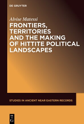 Frontiers, Territories and the Making of Hittite Political Landscapes