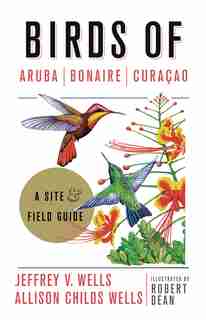 Birds of Aruba, Bonaire, and Curacao: A Site and Field Guide by Jeffrey V. Wells