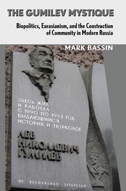 The Gumilev Mystique: Biopolitics, Eurasianism, and the Construction of Community in Modern Russia