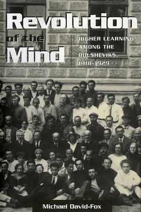 Revolution of the Mind: Higher Learning Among the Bolsheviks, 1918-1929