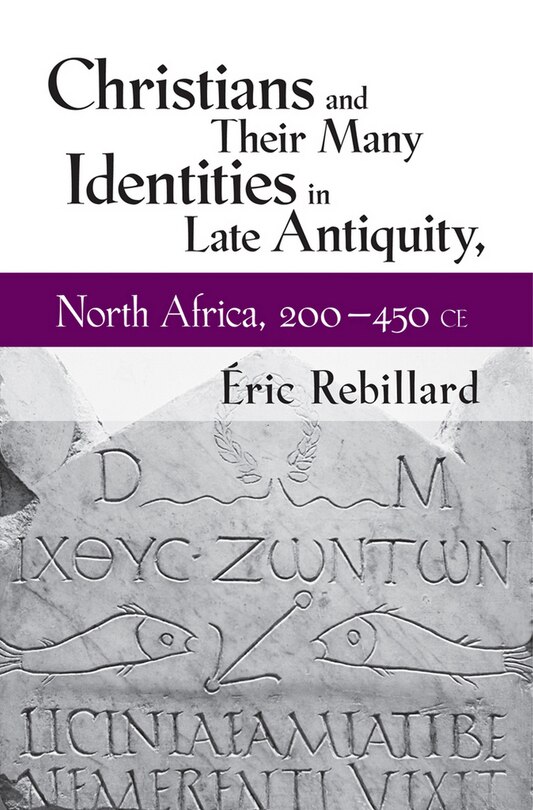 Front cover_Christians and Their Many Identities in Late Antiquity, North Africa, 200-450 CE