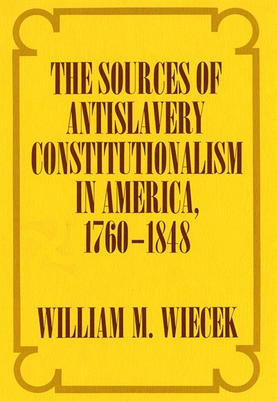 Front cover_The Sources of Anti-Slavery Constitutionalism in America, 1760-1848