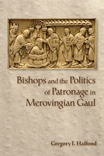 Front cover_Bishops and the Politics of Patronage in Merovingian Gaul