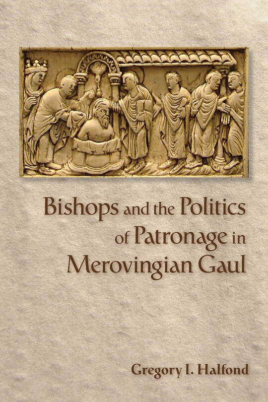 Front cover_Bishops and the Politics of Patronage in Merovingian Gaul