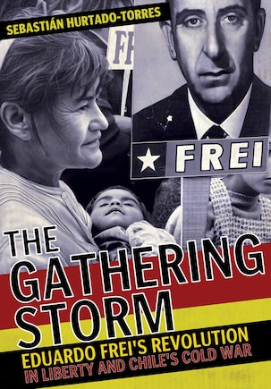 The Gathering Storm: Eduardo Frei's Revolution in Liberty and Chile's Cold War