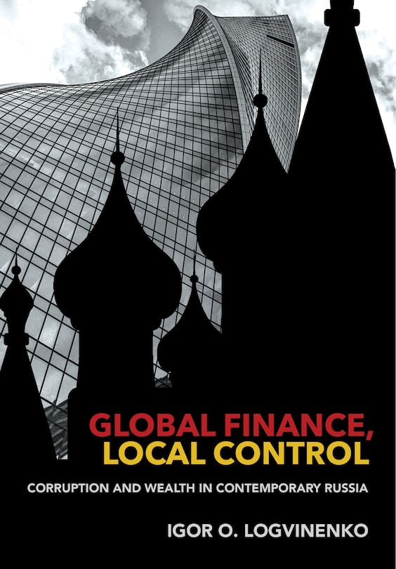 Global Finance, Local Control: Corruption And Wealth In Contemporary Russia