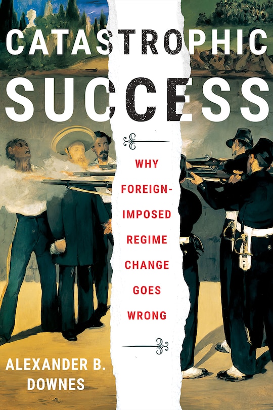 Catastrophic Success: Why Foreign-imposed Regime Change Goes Wrong