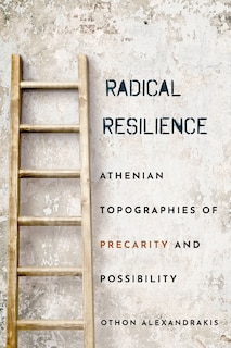 Radical Resilience: Athenian Topographies Of Precarity And Possibility