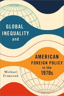 Couverture_Global Inequality And American Foreign Policy In The 1970s