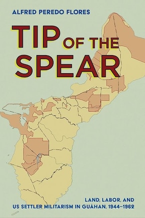 Tip of the Spear: Land, Labor, and US Settler Militarism in Guåhan, 1944-1962