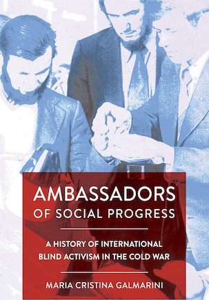 Ambassadors of Social Progress: A History of International Blind Activism in the Cold War