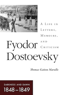 Fyodor Dostoevsky-Darkness and Dawn (1848-1849): A Life in Letters, Memoirs, and Criticism