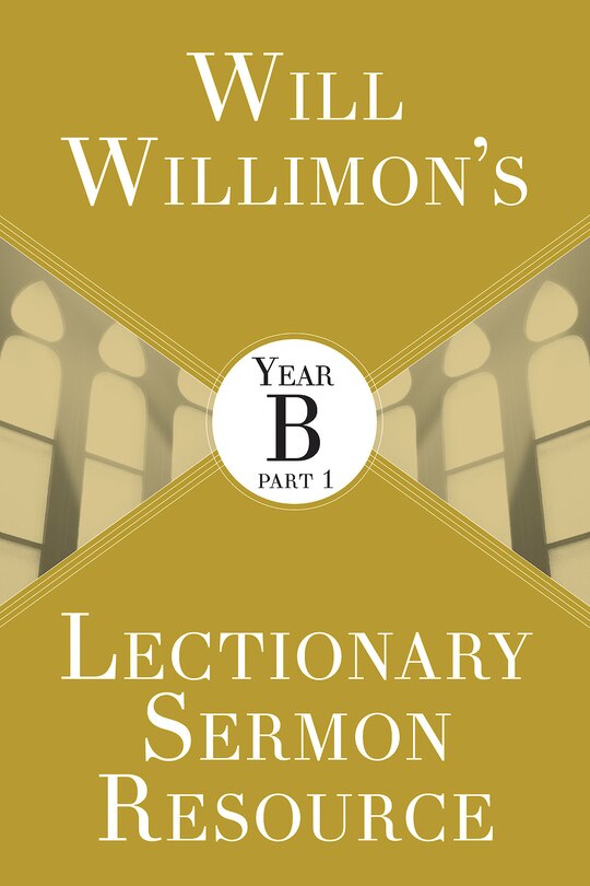 Front cover_Will Willimon's Lectionary Sermon Resource: Year B Part 1