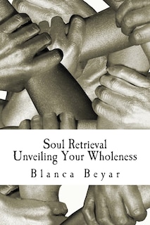 Soul Retrieval: Unveiling Your Wholeness