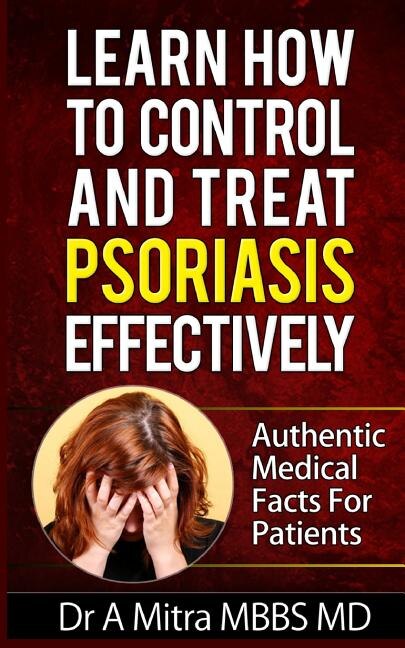 Learn How to Control & Treat PSORIASIS Effectively: Authentic Medical Facts For Patients