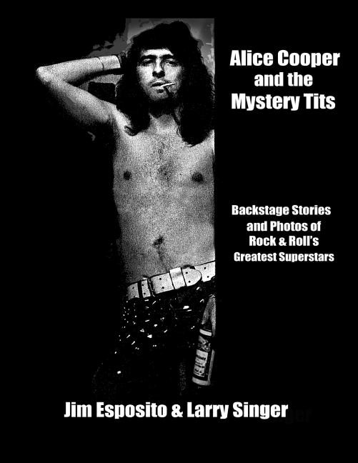 Alice Cooper And The Mystery Tits: Backstage Stories Of Rock And Roll's Greatest Superstars