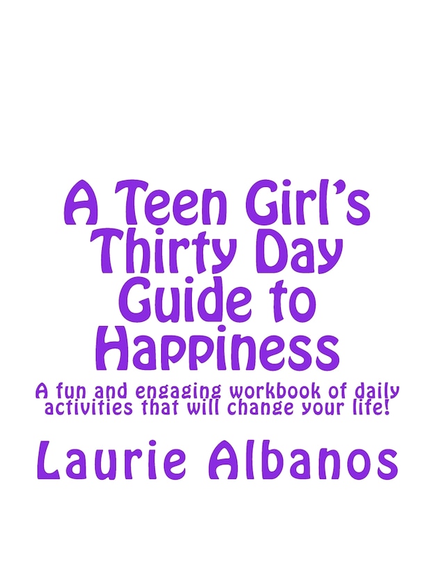 A Teen Girl's Thirty Day Guide to Happiness: A fun and engaging workbook of daily activities that will change your life!