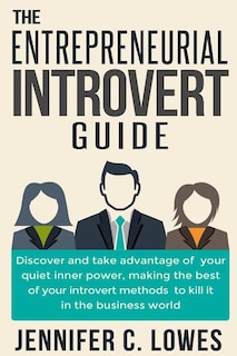 The Entrepreneurial Introvert Guide: Discover and Take advantage of your Quiet Inner Power, Making the Best of your Introvert Methods to Kill It in the Business World