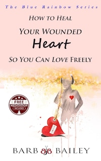 Front cover_How to Heal Your Wounded Heart so You Can Love Freely
