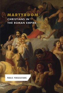 Martyrdom: Christians in the Roman Empire