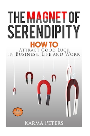 The Magnet of Serendipity: How to Attract Good Luck in Business, Life and Work